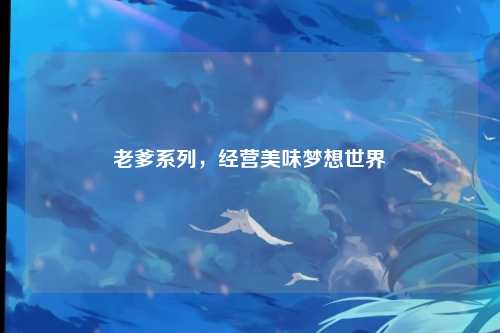 老爹系列，经营美味梦想世界