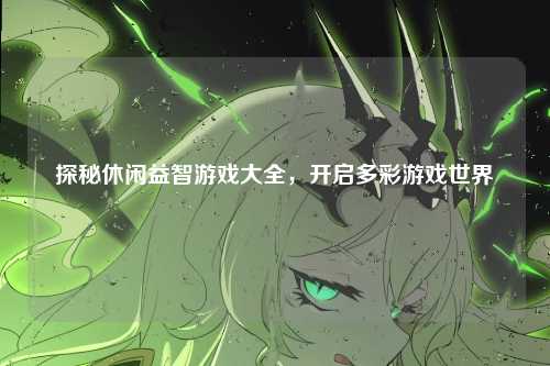 探秘休闲益智游戏大全，开启多彩游戏世界