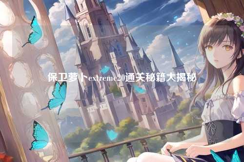 保卫萝卜extreme20通关秘籍大揭秘