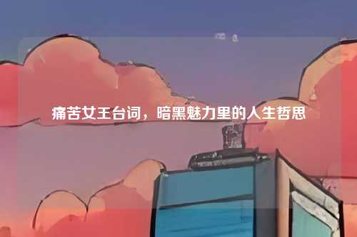 痛苦女王台词，暗黑魅力里的人生哲思