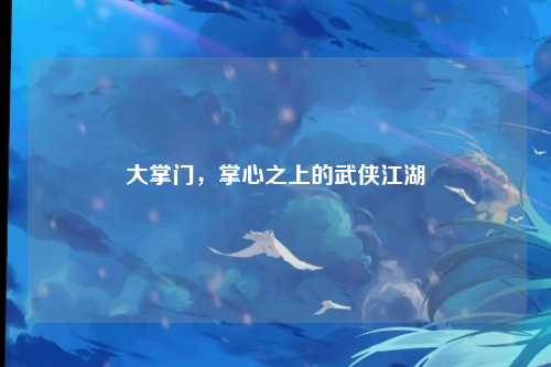 大掌门，掌心之上的武侠江湖