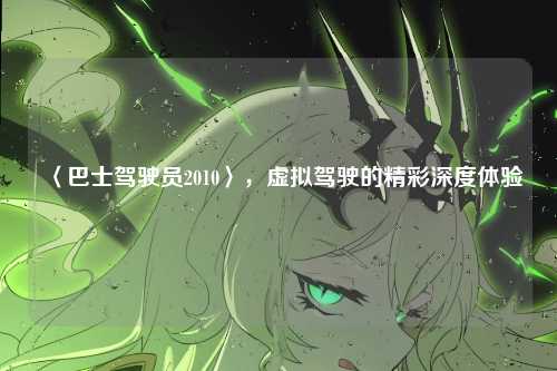 〈巴士驾驶员2010〉，虚拟驾驶的精彩深度体验
