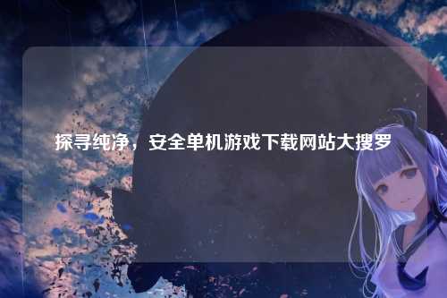 探寻纯净，安全单机游戏下载网站大搜罗