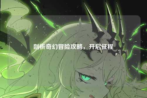 剖析奇幻冒险攻略，开启征程