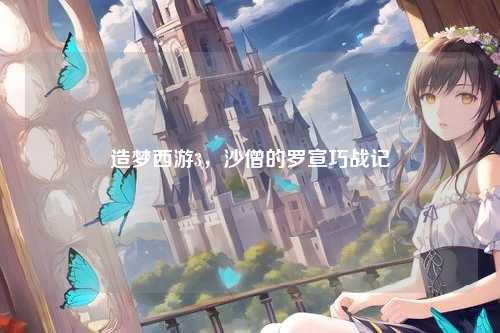 造梦西游3，沙僧的罗宣巧战记