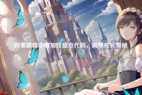 探索游戏中增加技能点代码，揭秘成长奥秘