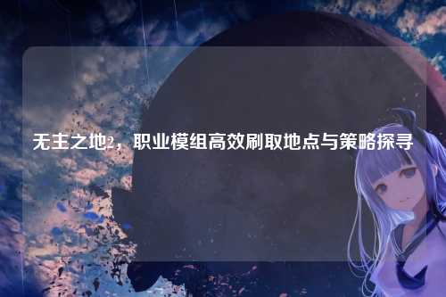 无主之地2，职业模组高效刷取地点与策略探寻
