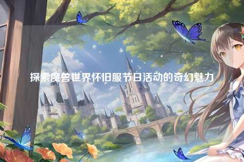 探索魔兽世界怀旧服节日活动的奇幻魅力