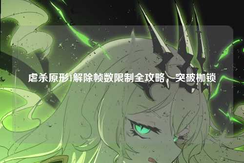 虐杀原形1解除帧数限制全攻略，突破枷锁
