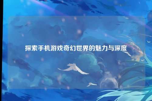 探索手机游戏奇幻世界的魅力与深度