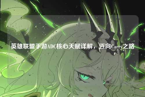 英雄联盟手游ADC核心天赋详解，迈向Carry之路
