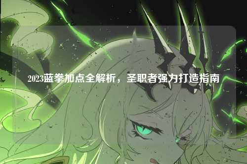 2023蓝拳加点全解析，圣职者强力打造指南