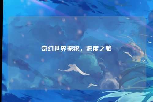 奇幻世界探秘，深度之旅