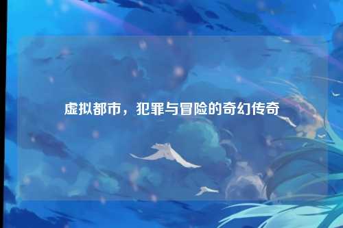 虚拟都市，犯罪与冒险的奇幻传奇