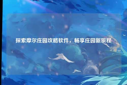 探索摩尔庄园攻略软件，畅享庄园新旅程
