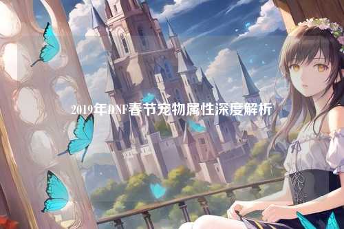 2019年DNF春节宠物属性深度解析
