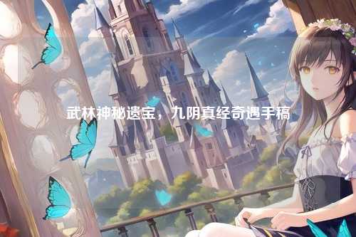 武林神秘遗宝，九阴真经奇遇手稿