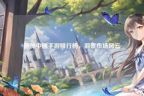 探秘中国手游排行榜，洞察市场风云
