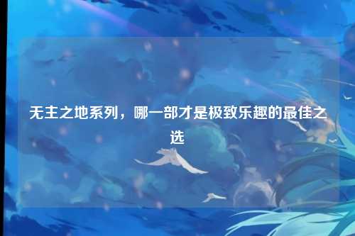 无主之地系列，哪一部才是极致乐趣的最佳之选