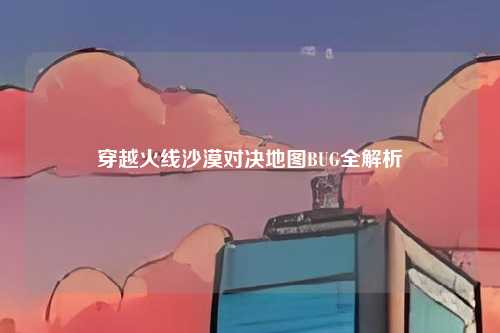 穿越火线沙漠对决地图BUG全解析