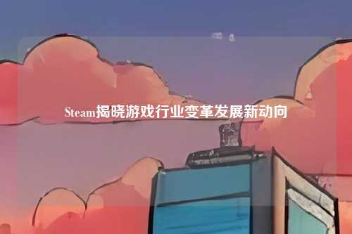 Steam揭晓游戏行业变革发展新动向