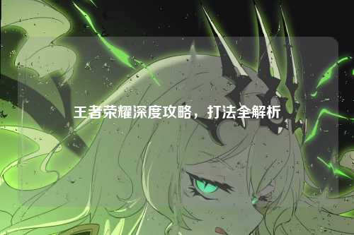 王者荣耀深度攻略，打法全解析