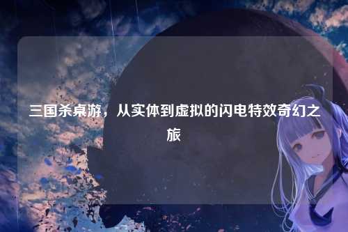 三国杀桌游，从实体到虚拟的闪电特效奇幻之旅