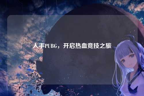 入手PUBG，开启热血竞技之旅