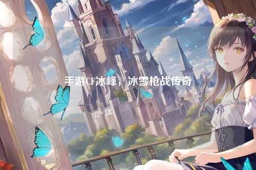 手游CF冰峰，冰雪枪战传奇