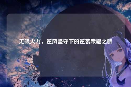 无限火力，逆风坚守下的逆袭荣耀之旅
