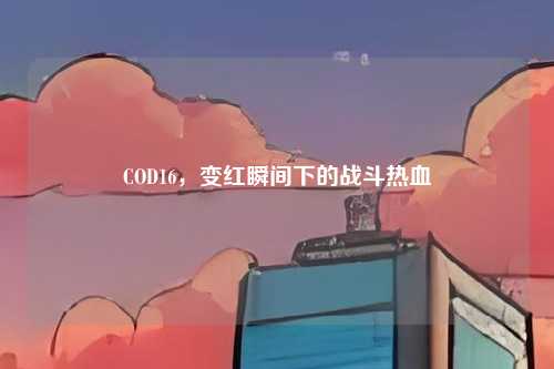 COD16，变红瞬间下的战斗热血