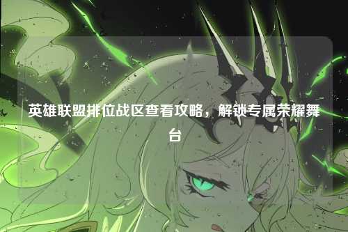 英雄联盟排位战区查看攻略,解锁专属荣耀舞台