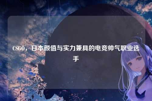 CSGO,日本颜值与实力兼具的电竞帅气职业选手