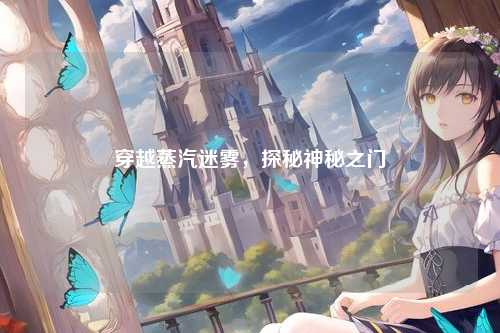 穿越蒸汽迷雾,探秘神秘之门