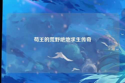 苟王的荒野绝地求生传奇