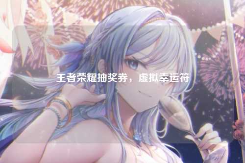 王者荣耀抽奖券,虚拟幸运符