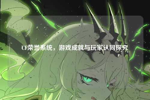 CF荣誉系统,游戏成就与玩家认同探究