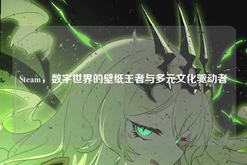 Steam,数字世界的壁纸王者与多元文化驱动者