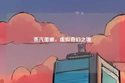 蒸汽墨痕，虚拟奇幻之境