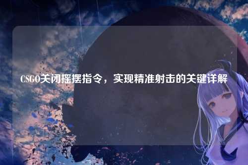 CSGO关闭摇摆指令,实现精准射击的关键详解