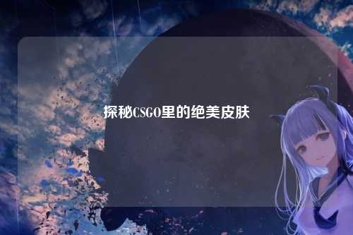 探秘CSGO里的绝美皮肤
