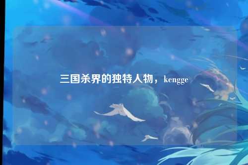 三国杀界的独特人物，kengge
