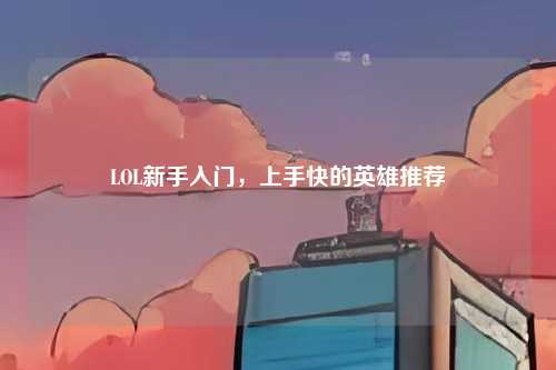 LOL新手入门,上手快的英雄推荐