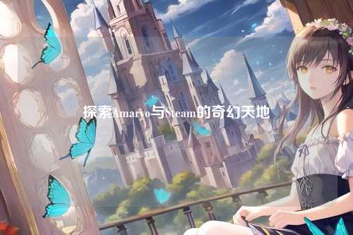 探索Amaryo与Steam的奇幻天地