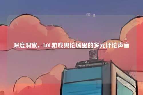 深度洞察，LOL游戏舆论场里的多元评论声音