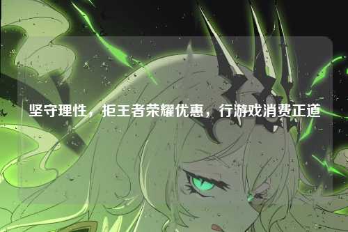 坚守理性,拒王者荣耀优惠,行游戏消费正道