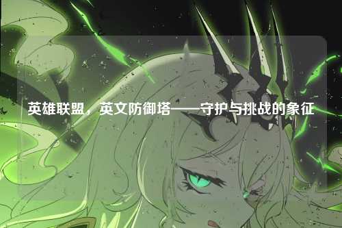 英雄联盟，英文防御塔——守护与挑战的象征