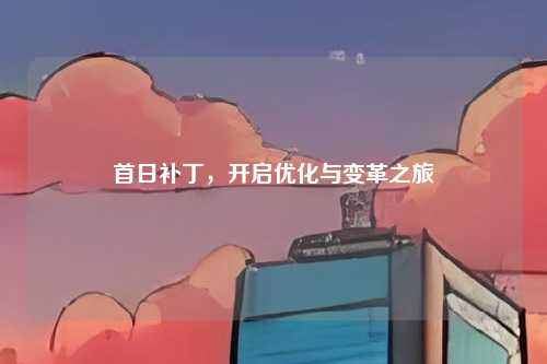 首日补丁，开启优化与变革之旅