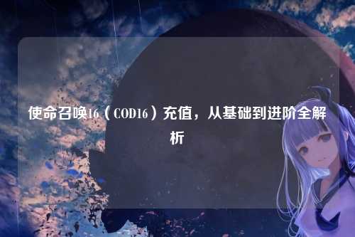 使命召唤16（COD16）充值，从基础到进阶全解析