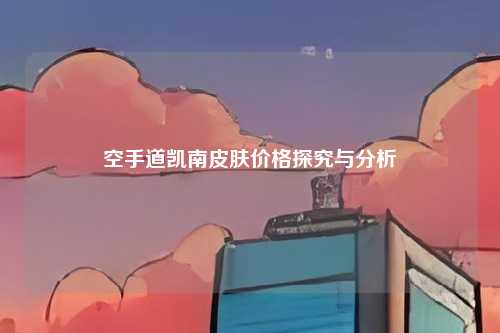空手道凯南皮肤价格探究与分析
